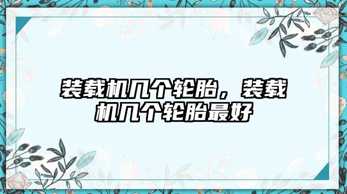 裝載機幾個輪胎，裝載機幾個輪胎最好