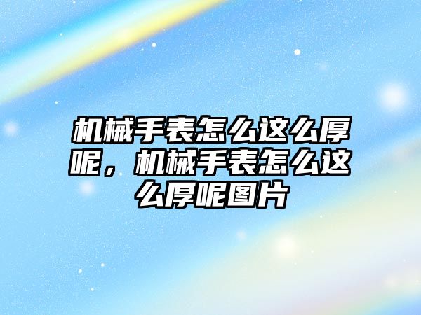 機械手表怎么這么厚呢，機械手表怎么這么厚呢圖片