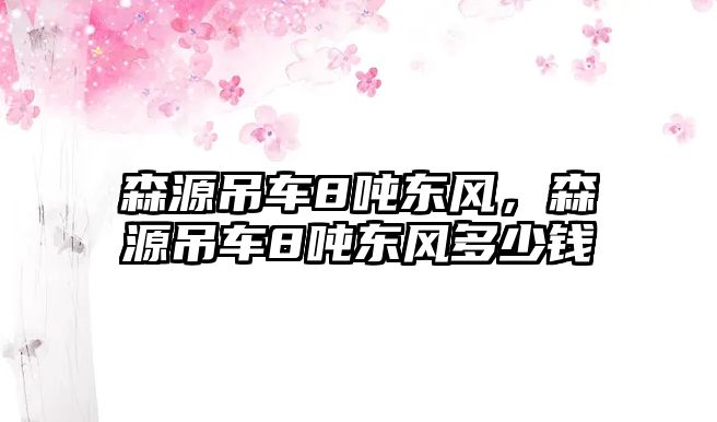 森源吊車8噸東風，森源吊車8噸東風多少錢