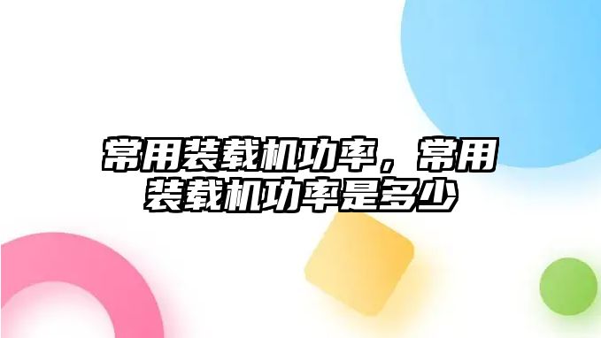 常用裝載機功率，常用裝載機功率是多少