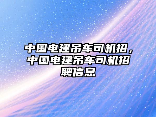 中國(guó)電建吊車(chē)司機(jī)招，中國(guó)電建吊車(chē)司機(jī)招聘信息