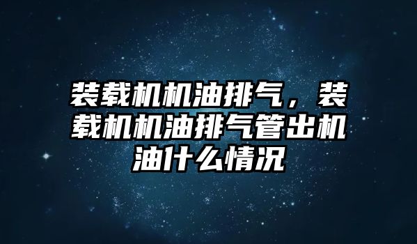 裝載機機油排氣，裝載機機油排氣管出機油什么情況