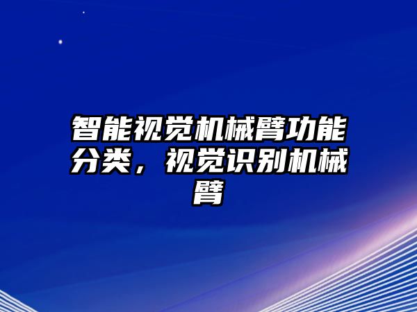 智能視覺機(jī)械臂功能分類，視覺識(shí)別機(jī)械臂