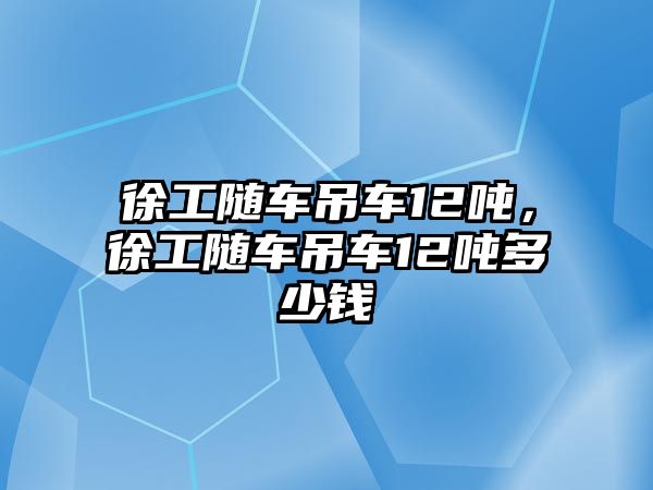 徐工隨車吊車12噸，徐工隨車吊車12噸多少錢