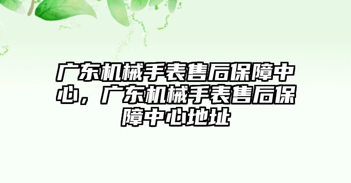 廣東機械手表售后保障中心，廣東機械手表售后保障中心地址