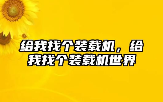 給我找個裝載機，給我找個裝載機世界