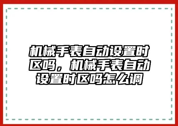 機械手表自動設置時區嗎，機械手表自動設置時區嗎怎么調