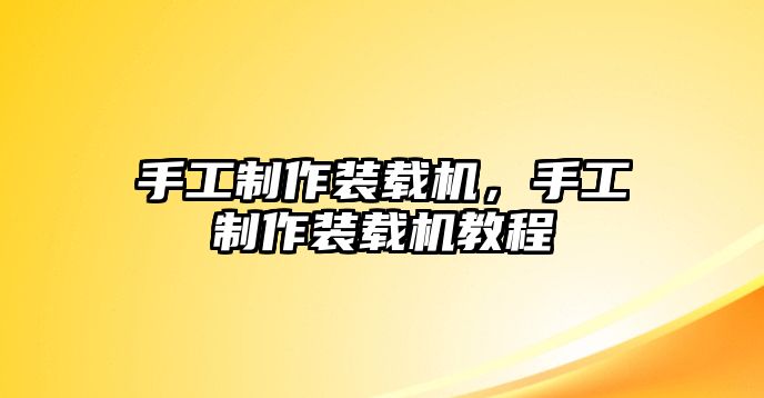 手工制作裝載機，手工制作裝載機教程