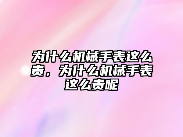 為什么機械手表這么貴，為什么機械手表這么貴呢