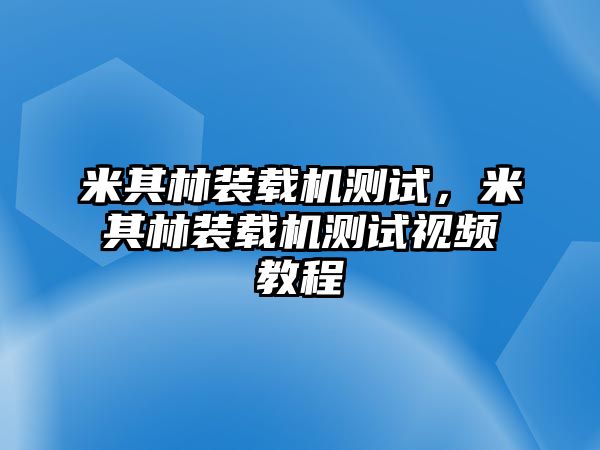 米其林裝載機測試，米其林裝載機測試視頻教程