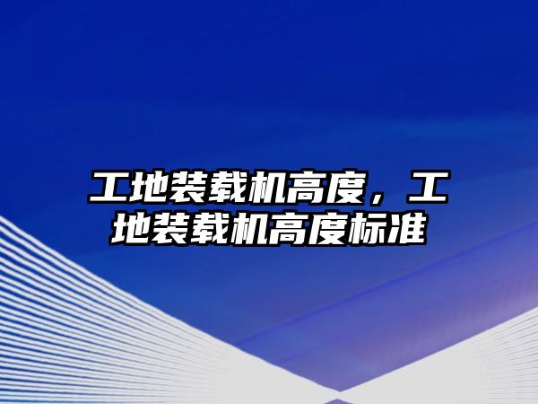 工地裝載機高度，工地裝載機高度標準