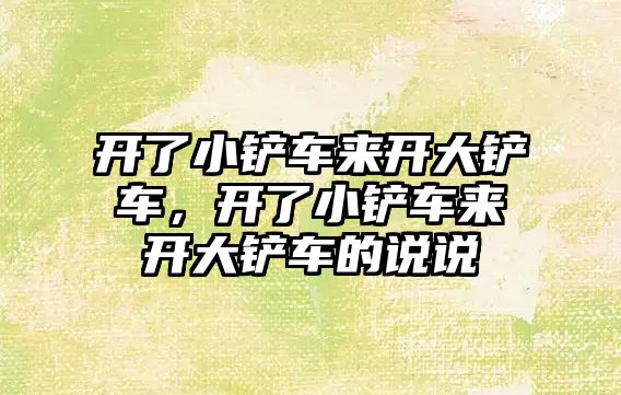 開了小鏟車來開大鏟車，開了小鏟車來開大鏟車的說說