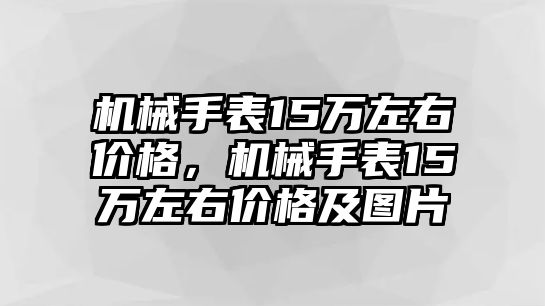 機械手表15萬左右價格，機械手表15萬左右價格及圖片