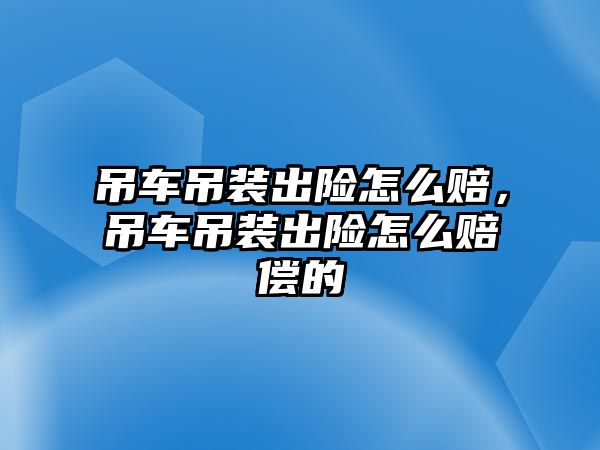 吊車吊裝出險怎么賠，吊車吊裝出險怎么賠償的