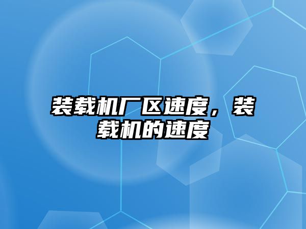 裝載機廠區速度，裝載機的速度