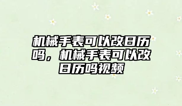 機械手表可以改日歷嗎，機械手表可以改日歷嗎視頻