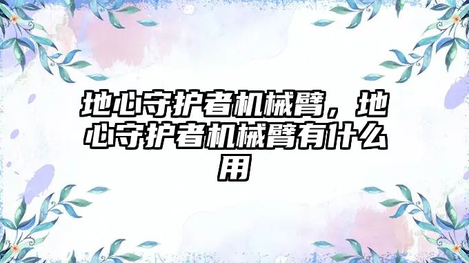 地心守護者機械臂，地心守護者機械臂有什么用