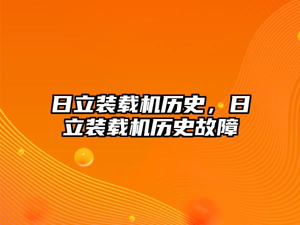 日立裝載機歷史，日立裝載機歷史故障