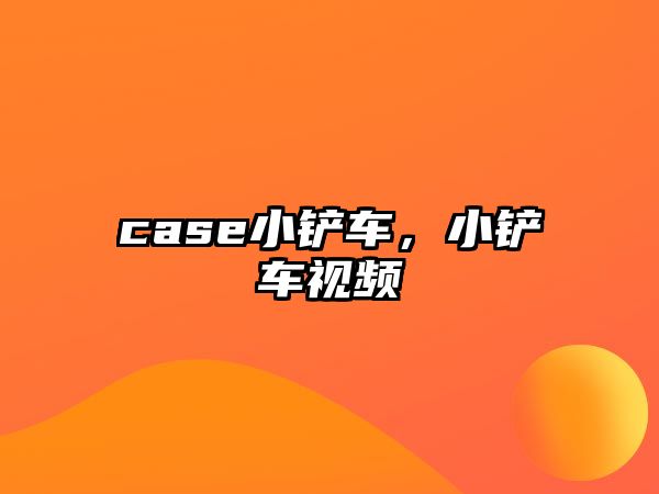 case小鏟車，小鏟車視頻