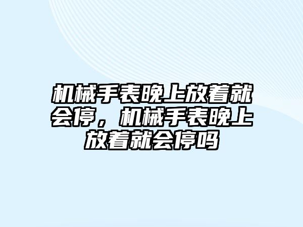 機械手表晚上放著就會停，機械手表晚上放著就會停嗎