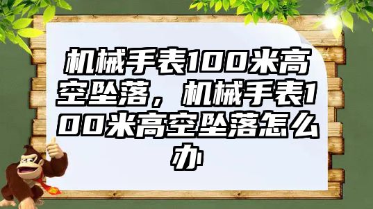 機(jī)械手表100米高空墜落，機(jī)械手表100米高空墜落怎么辦