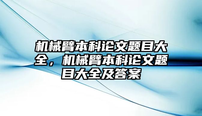 機械臂本科論文題目大全，機械臂本科論文題目大全及答案