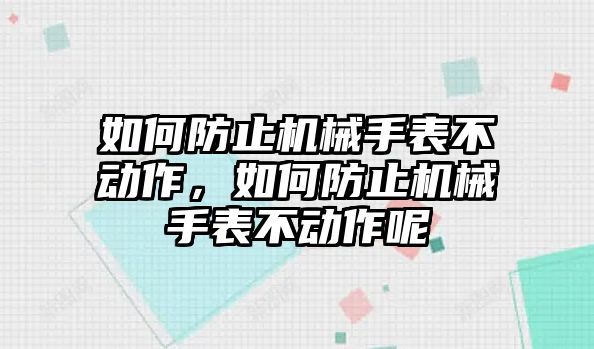 如何防止機械手表不動作，如何防止機械手表不動作呢