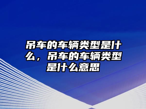 吊車的車輛類型是什么，吊車的車輛類型是什么意思