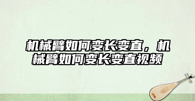 機械臂如何變長變直，機械臂如何變長變直視頻