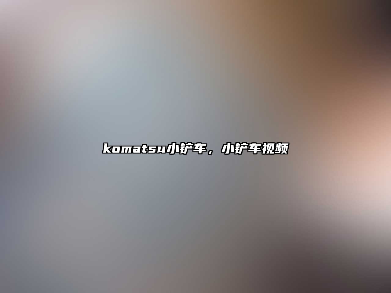 komatsu小鏟車，小鏟車視頻