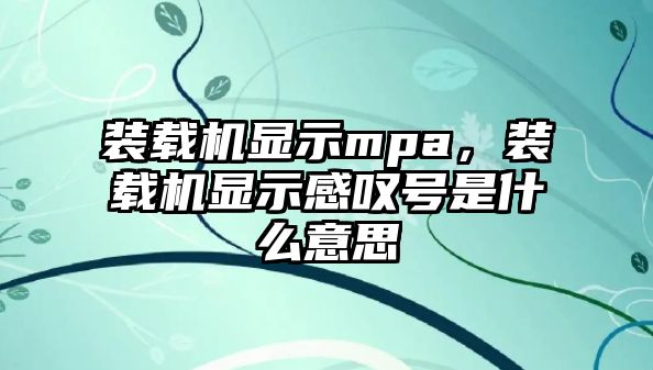 裝載機顯示mpa，裝載機顯示感嘆號是什么意思