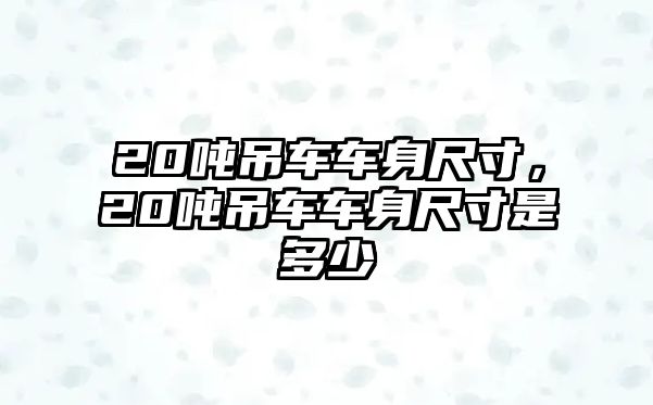 20噸吊車車身尺寸，20噸吊車車身尺寸是多少