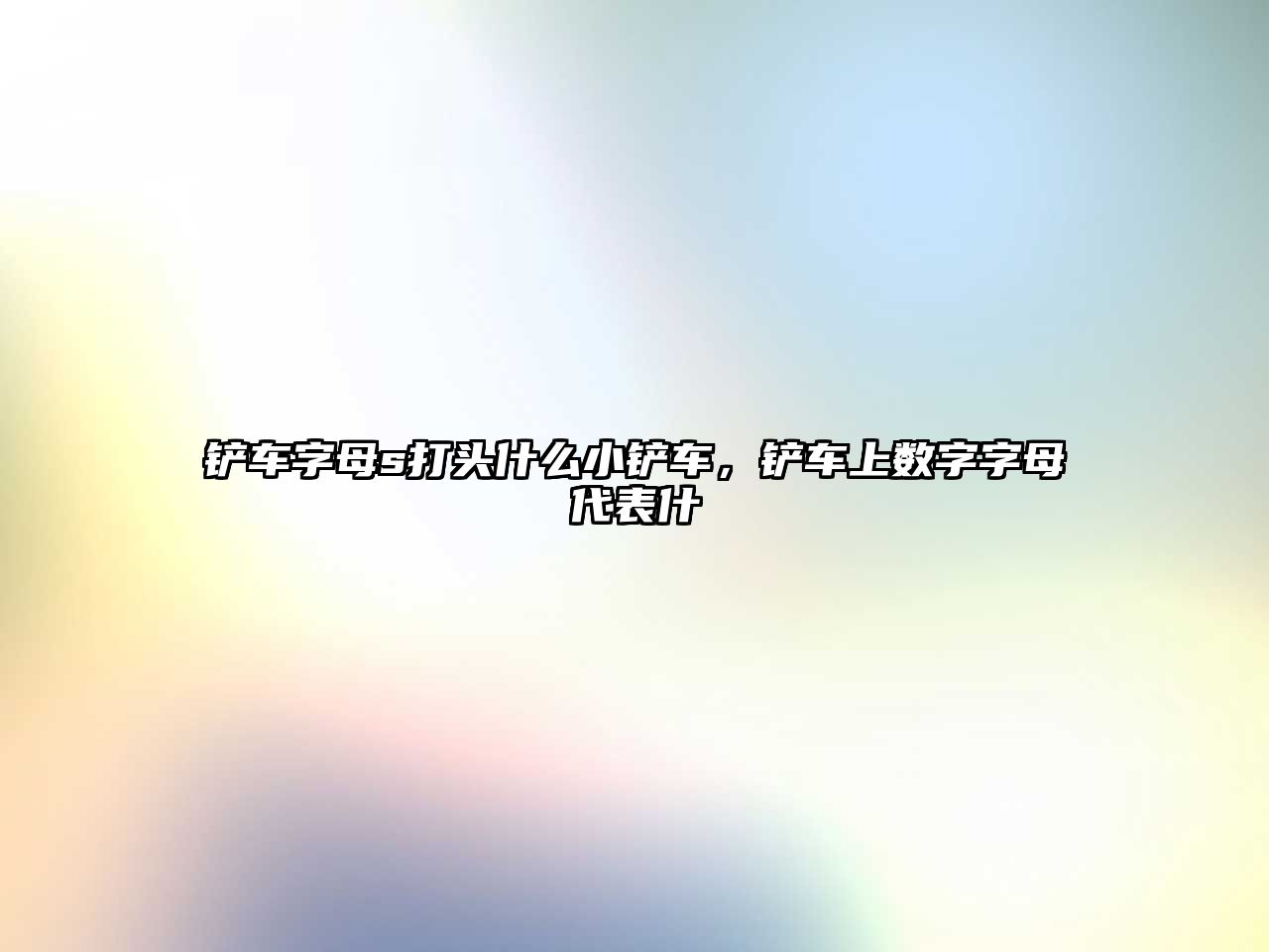 鏟車字母s打頭什么小鏟車，鏟車上數字字母代表什