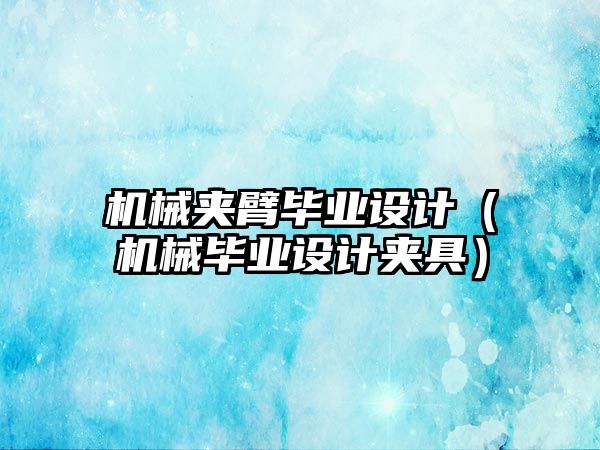 機械夾臂畢業設計（機械畢業設計夾具）