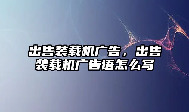 出售裝載機廣告，出售裝載機廣告語怎么寫