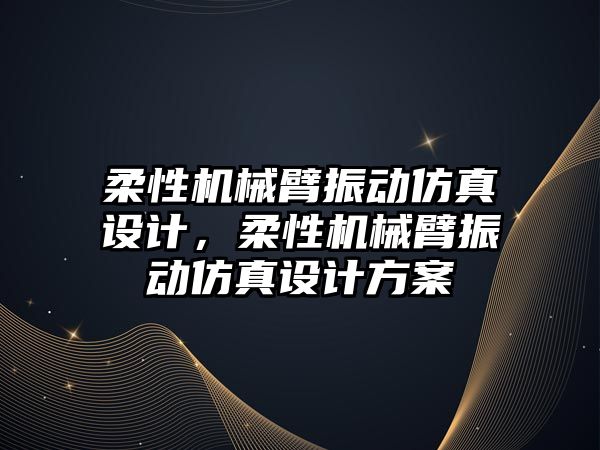 柔性機械臂振動仿真設計，柔性機械臂振動仿真設計方案