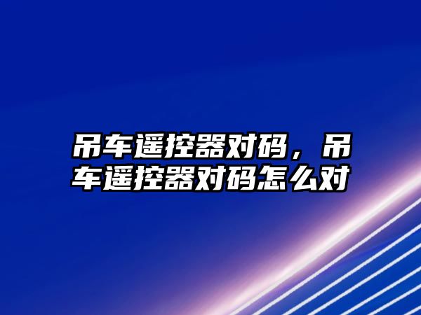 吊車遙控器對碼，吊車遙控器對碼怎么對