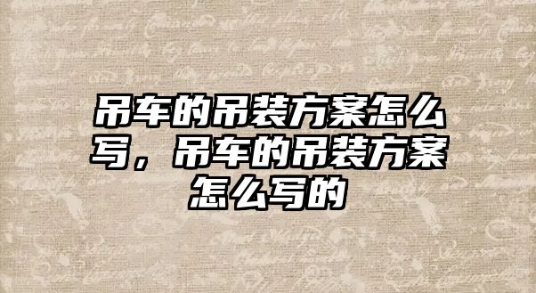 吊車的吊裝方案怎么寫，吊車的吊裝方案怎么寫的