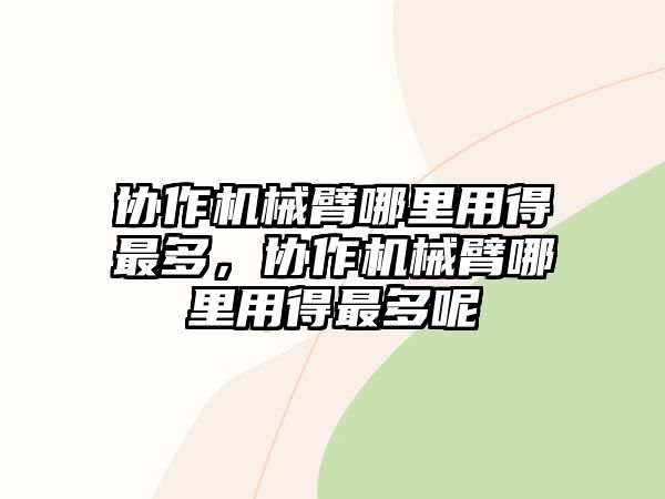 協(xié)作機械臂哪里用得最多，協(xié)作機械臂哪里用得最多呢