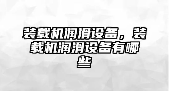 裝載機潤滑設備，裝載機潤滑設備有哪些