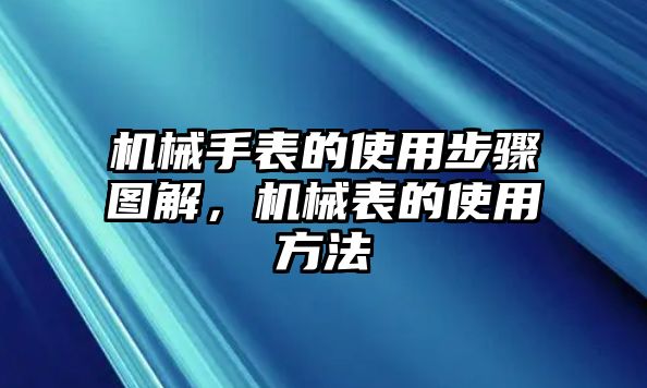 機械手表的使用步驟圖解，機械表的使用方法