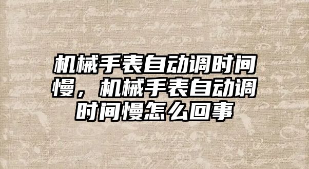 機械手表自動調(diào)時間慢，機械手表自動調(diào)時間慢怎么回事