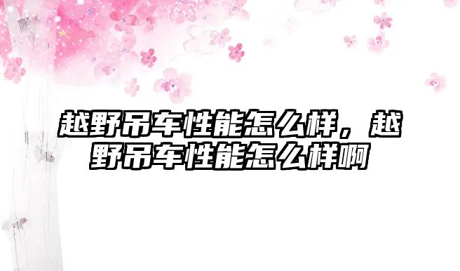 越野吊車性能怎么樣，越野吊車性能怎么樣啊