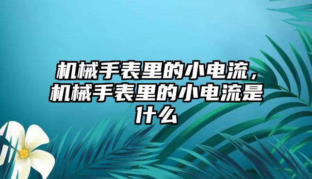 機械手表里的小電流，機械手表里的小電流是什么