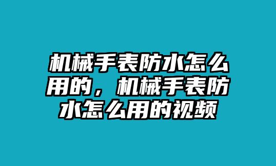 機械手表防水怎么用的，機械手表防水怎么用的視頻