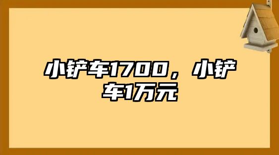 小鏟車1700，小鏟車1萬(wàn)元