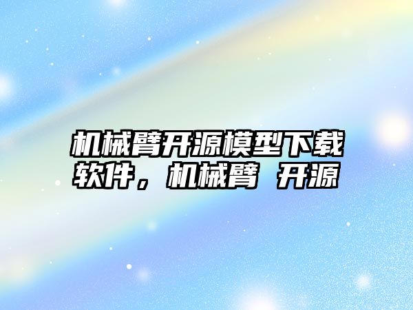 機械臂開源模型下載軟件，機械臂 開源