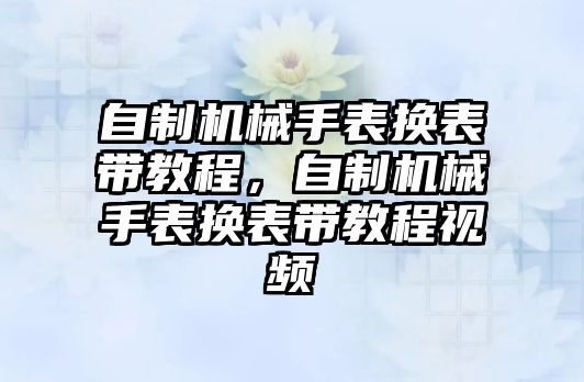 自制機(jī)械手表?yè)Q表帶教程，自制機(jī)械手表?yè)Q表帶教程視頻