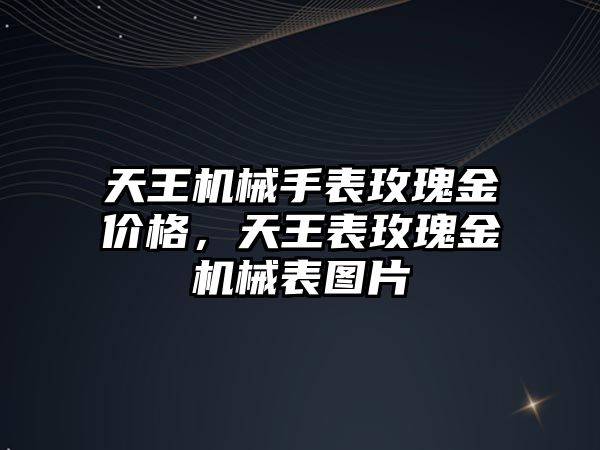 天王機械手表玫瑰金價格，天王表玫瑰金機械表圖片