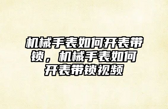 機械手表如何開表帶鎖，機械手表如何開表帶鎖視頻